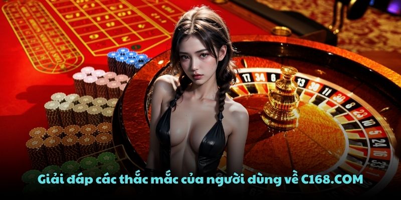 Giải đáp các thắc mắc của người dùng về C168.COM